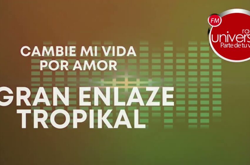  Gran Enlaze Tropikal – Cambie mi vida por amor